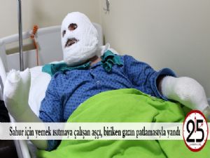 Sahur için yemek ısıtmaya çalışan aşçı, biriken gazın patlamasıyla yandı