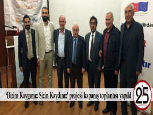 'Bizim Kaygımız Sizin Kaydınız' projesi kapanış toplantısı yapıldı