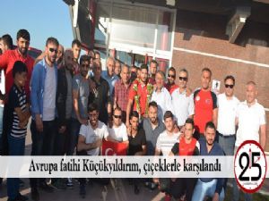 Avrupa fatihi Küçükyıldırım, çiçeklerle karşılandı