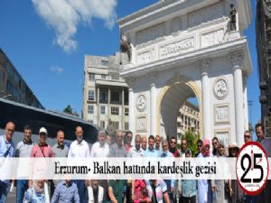 Erzurum- Balkan hattında kardeşlik gezisi