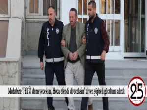 Muhabire "FETÖ demeyeceksin, Hoca efendi diyeceksin" diyen şüpheli gözaltına alındı
