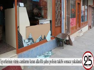 İşyerlerinin vitrin camlarını kıran alkollü şahıs polisin takibi sonucu yakalandı