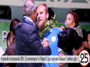 4 penaltı kurtararak BB. Erzurumsporu Süper Lige taşıyan Hakan Canbazoğlu: