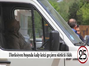 Direksiyon başında kalp krizi geçiren sürücü öldü